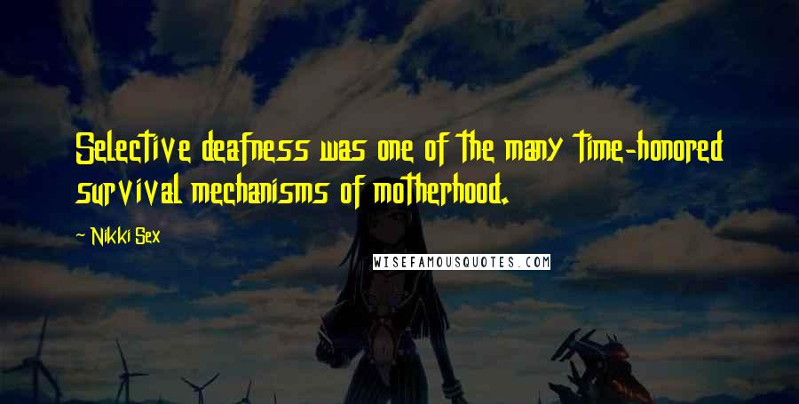 Nikki Sex quotes: Selective deafness was one of the many time-honored survival mechanisms of motherhood.