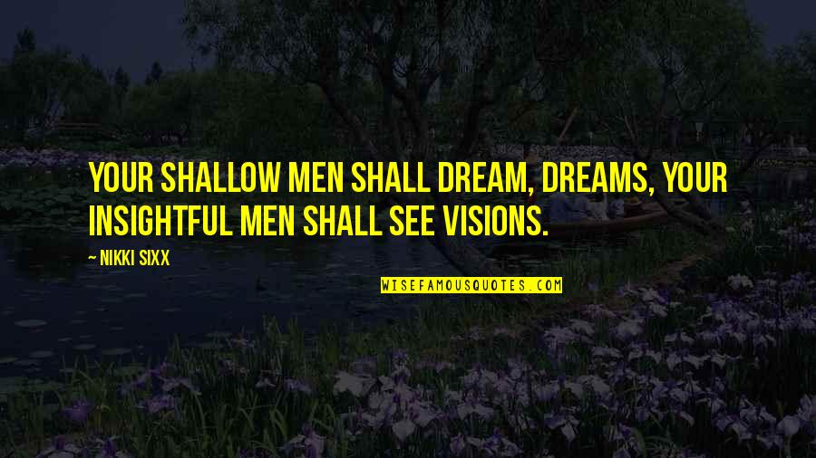 Nikki Sixx Inspirational Quotes By Nikki Sixx: Your shallow men shall dream, dreams, your insightful