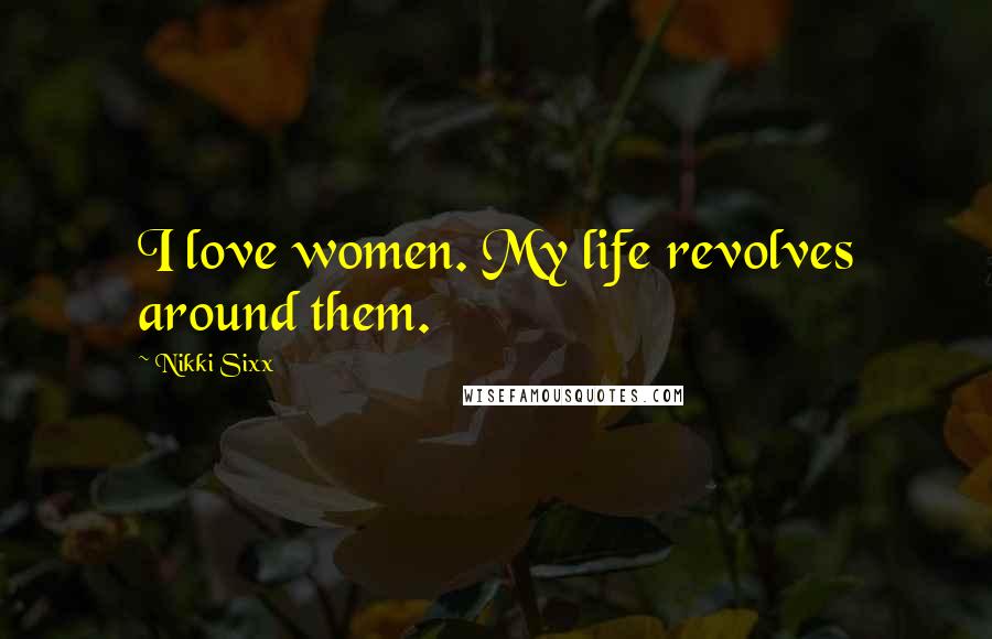 Nikki Sixx quotes: I love women. My life revolves around them.