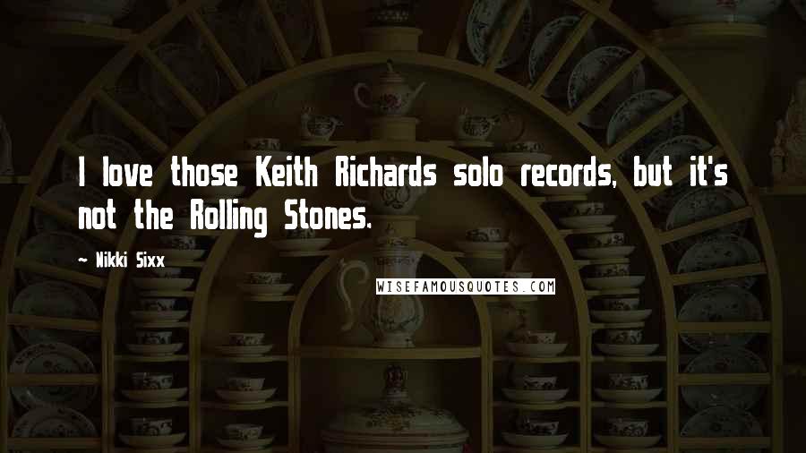 Nikki Sixx quotes: I love those Keith Richards solo records, but it's not the Rolling Stones.