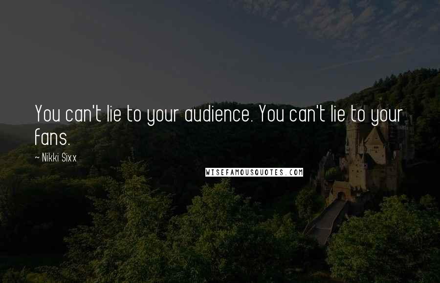 Nikki Sixx quotes: You can't lie to your audience. You can't lie to your fans.