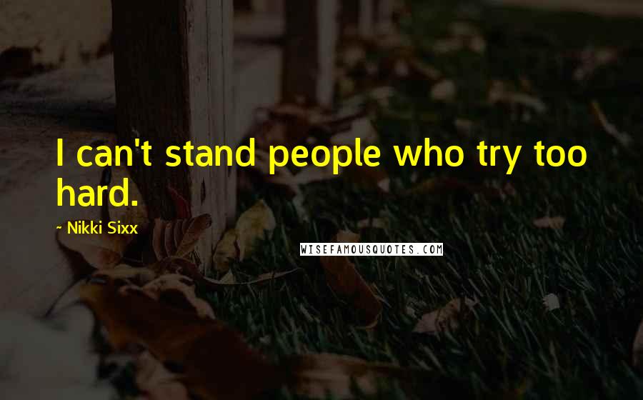 Nikki Sixx quotes: I can't stand people who try too hard.