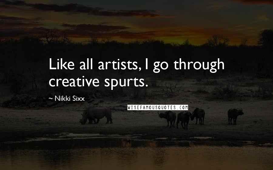 Nikki Sixx quotes: Like all artists, I go through creative spurts.