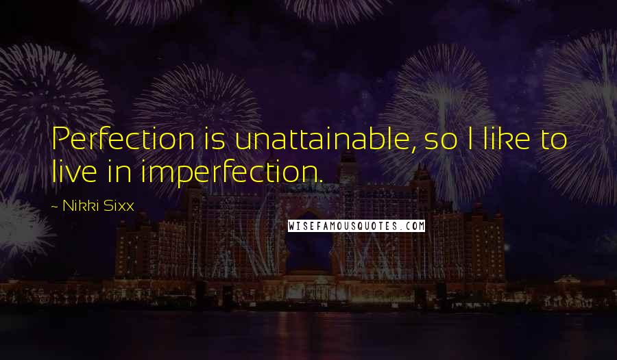 Nikki Sixx quotes: Perfection is unattainable, so I like to live in imperfection.
