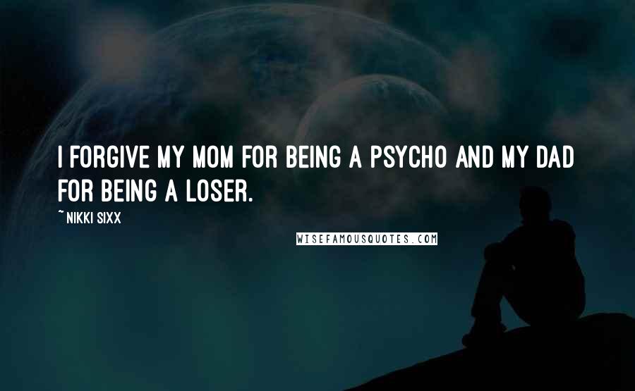 Nikki Sixx quotes: I forgive my mom for being a psycho and my dad for being a loser.