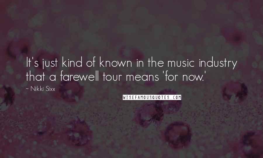 Nikki Sixx quotes: It's just kind of known in the music industry that a farewell tour means 'for now.'