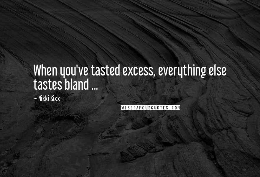 Nikki Sixx quotes: When you've tasted excess, everything else tastes bland ...