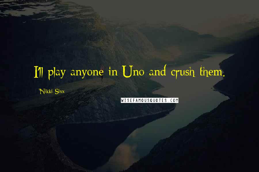 Nikki Sixx quotes: I'll play anyone in Uno and crush them.