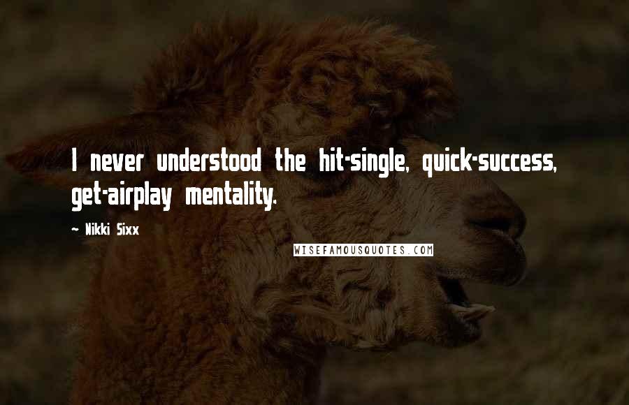 Nikki Sixx quotes: I never understood the hit-single, quick-success, get-airplay mentality.