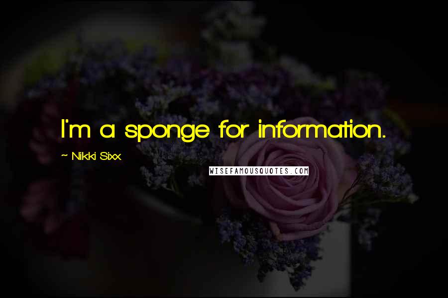 Nikki Sixx quotes: I'm a sponge for information.