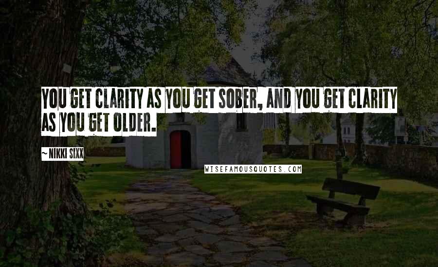 Nikki Sixx quotes: You get clarity as you get sober, and you get clarity as you get older.