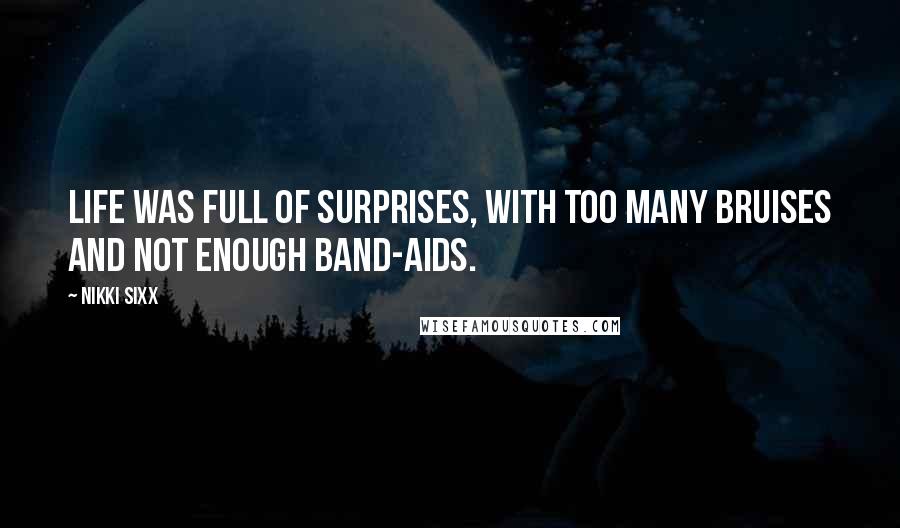 Nikki Sixx quotes: Life was full of surprises, with too many bruises and not enough Band-Aids.
