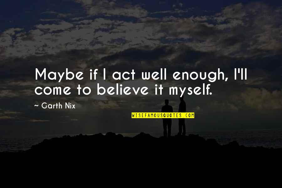 Nikki Sixx Sobriety Quotes By Garth Nix: Maybe if I act well enough, I'll come