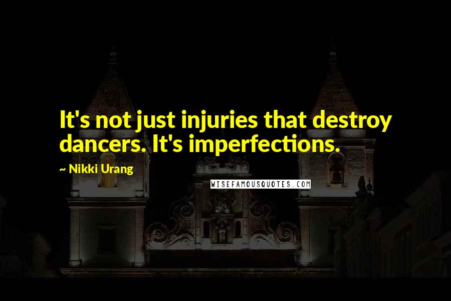 Nikki Urang quotes: It's not just injuries that destroy dancers. It's imperfections.