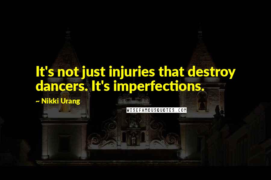 Nikki Urang quotes: It's not just injuries that destroy dancers. It's imperfections. Nikki Urang quotes: It's not just injuries that destroy dancers. It's imperfections.