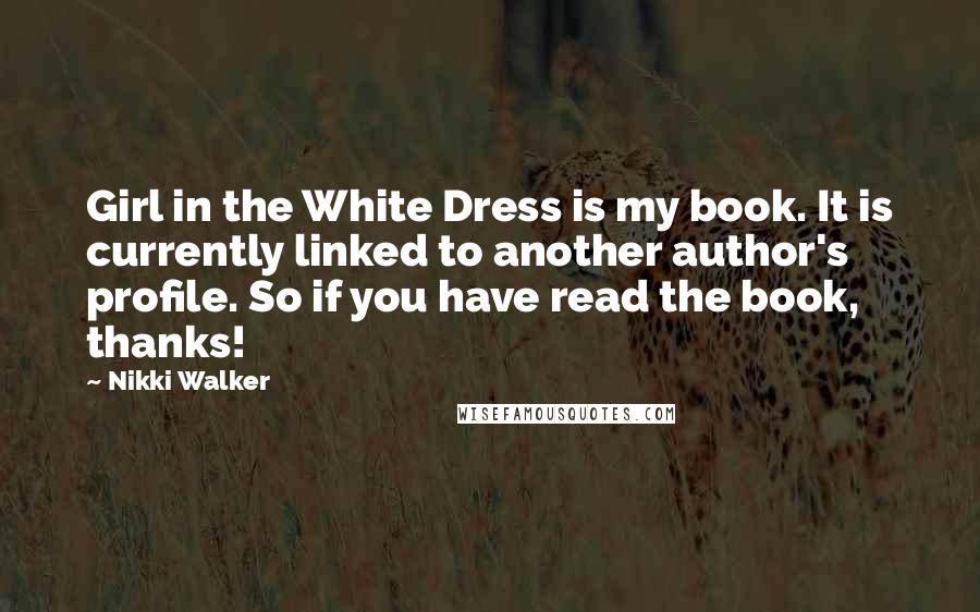 Nikki Walker quotes: Girl in the White Dress is my book. It is currently linked to another author's profile. So if you have read the book, thanks!