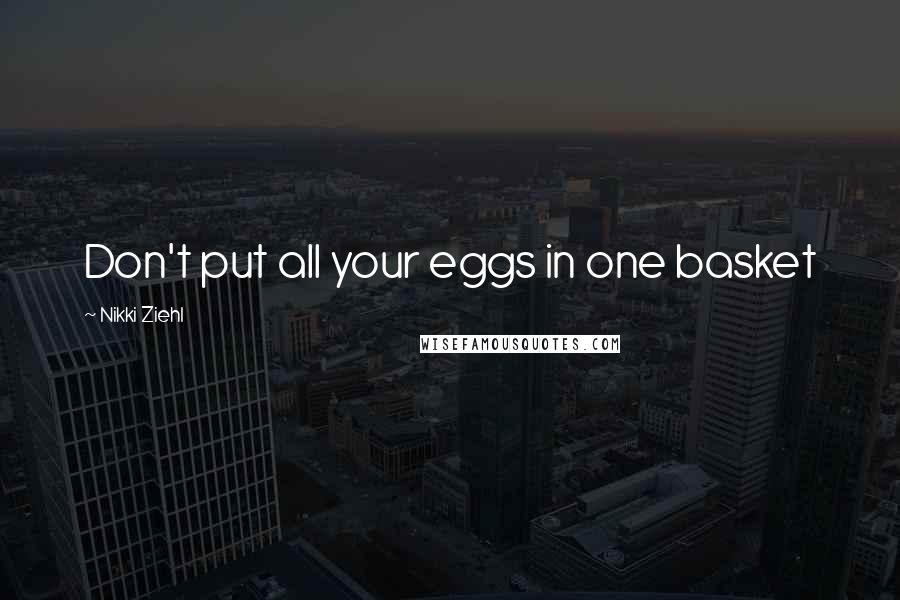 Nikki Ziehl quotes: Don't put all your eggs in one basket