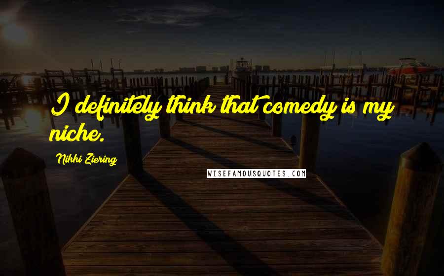 Nikki Ziering quotes: I definitely think that comedy is my niche.