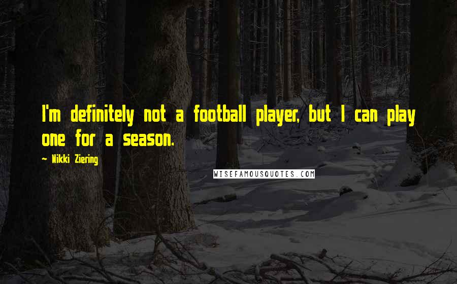 Nikki Ziering quotes: I'm definitely not a football player, but I can play one for a season.