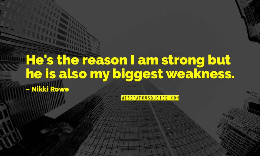 Nikki's Quotes By Nikki Rowe: He's the reason I am strong but he