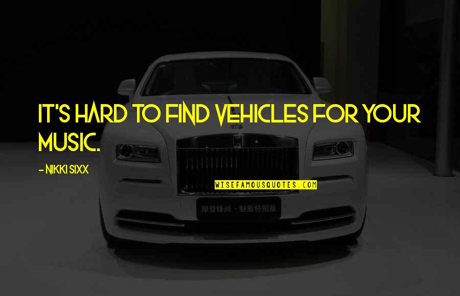 Nikki's Quotes By Nikki Sixx: It's hard to find vehicles for your music.