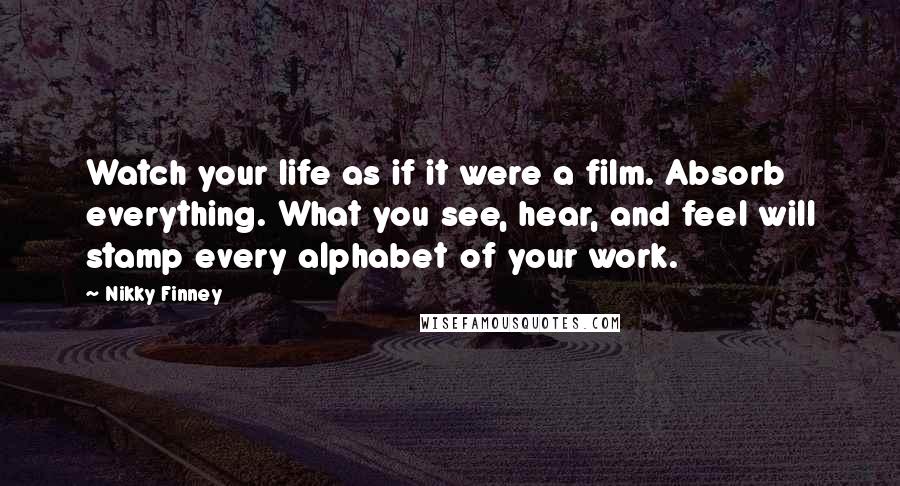 Nikky Finney quotes: Watch your life as if it were a film. Absorb everything. What you see, hear, and feel will stamp every alphabet of your work.