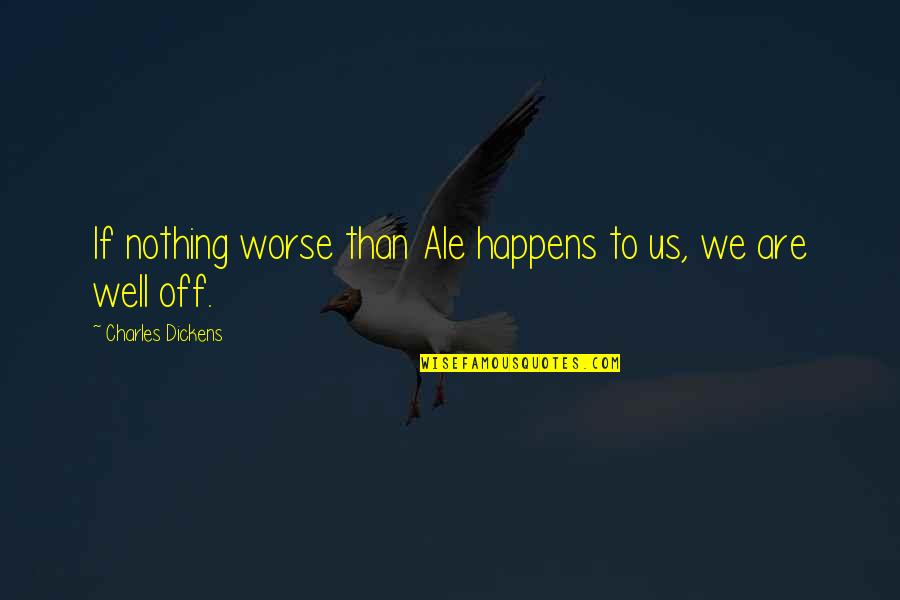 Nikky Smedley Quotes By Charles Dickens: If nothing worse than Ale happens to us,