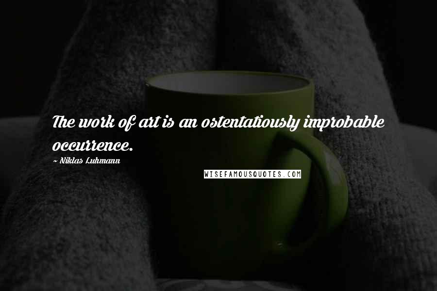 Niklas Luhmann quotes: The work of art is an ostentatiously improbable occurrence.