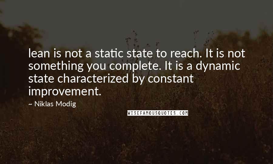 Niklas Modig quotes: lean is not a static state to reach. It is not something you complete. It is a dynamic state characterized by constant improvement.