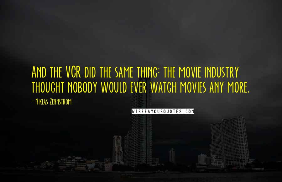 Niklas Zennstrom quotes: And the VCR did the same thing: the movie industry thought nobody would ever watch movies any more.
