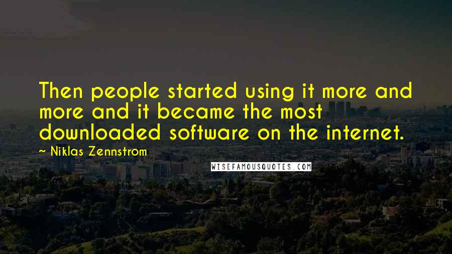 Niklas Zennstrom quotes: Then people started using it more and more and it became the most downloaded software on the internet.