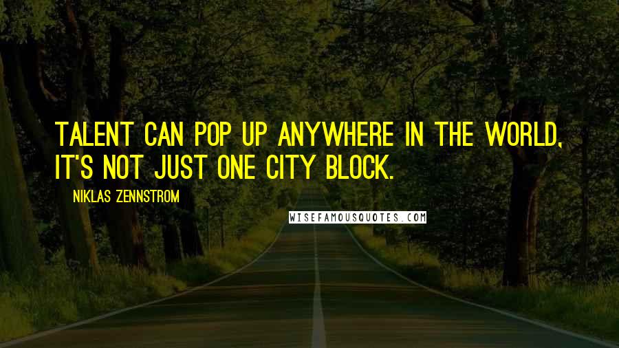 Niklas Zennstrom quotes: Talent can pop up anywhere in the world, it's not just one city block.