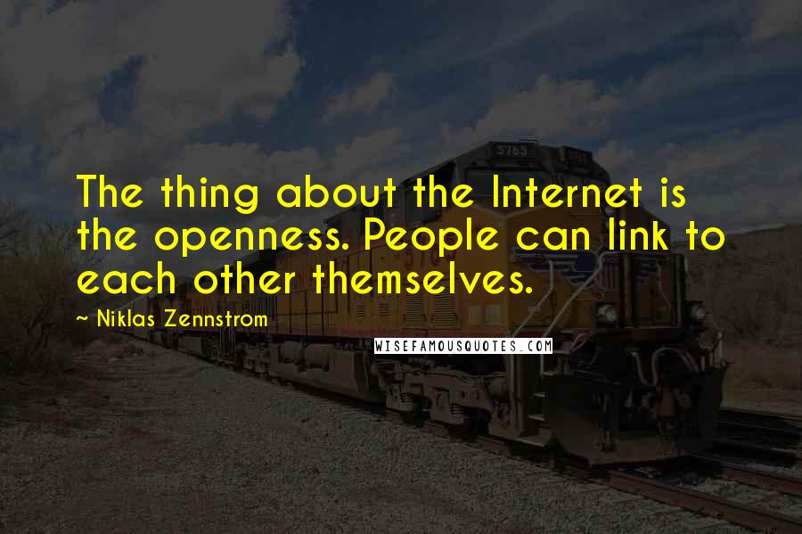 Niklas Zennstrom quotes: The thing about the Internet is the openness. People can link to each other themselves.