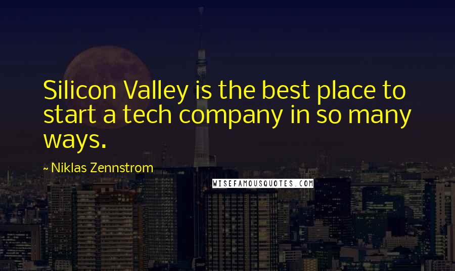 Niklas Zennstrom quotes: Silicon Valley is the best place to start a tech company in so many ways.