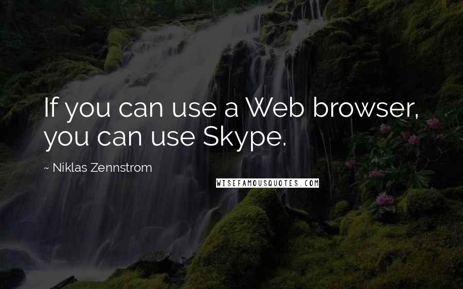 Niklas Zennstrom quotes: If you can use a Web browser, you can use Skype.