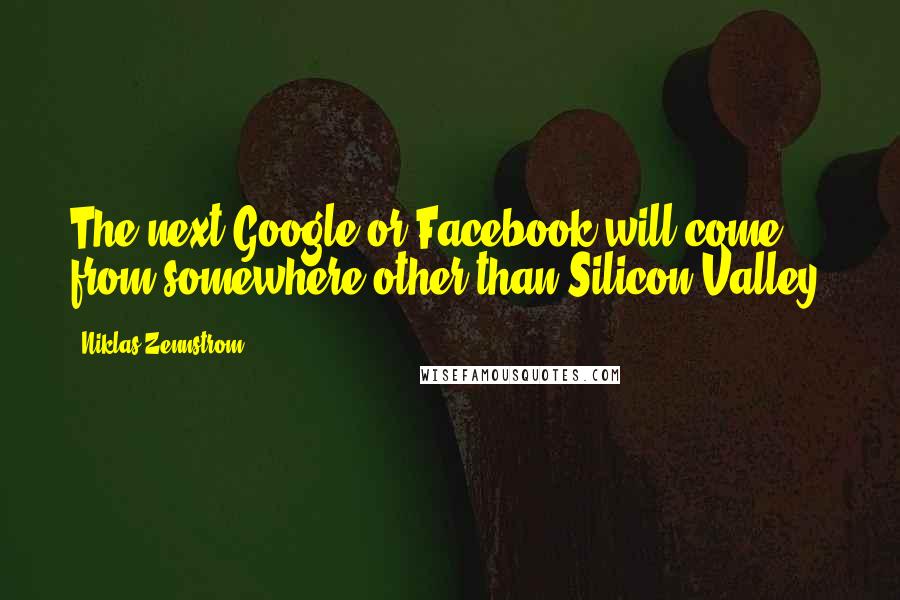 Niklas Zennstrom quotes: The next Google or Facebook will come from somewhere other than Silicon Valley.