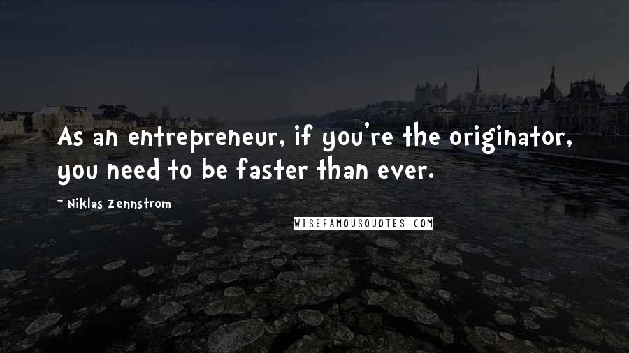 Niklas Zennstrom quotes: As an entrepreneur, if you're the originator, you need to be faster than ever.