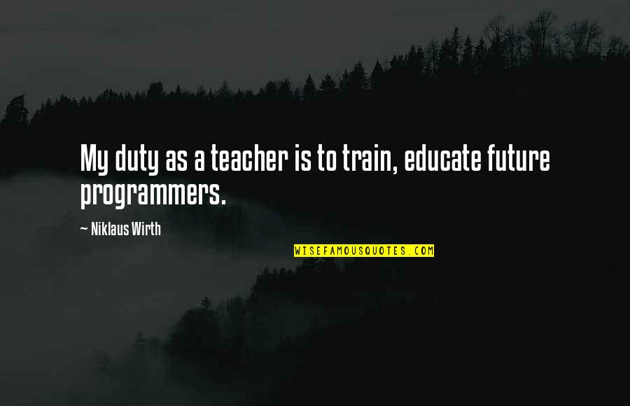 Niklaus Wirth Quotes By Niklaus Wirth: My duty as a teacher is to train, Niklaus Wirth Quotes By Niklaus Wirth: My duty as a teacher is to train,