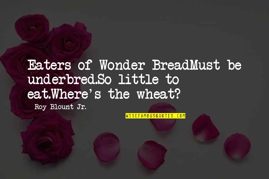 Nikmala Quotes By Roy Blount Jr.: Eaters of Wonder BreadMust be underbred.So little to