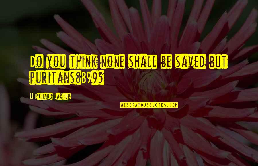 Niknejad Hussin Quotes By Richard Baxter: Do you think none shall be saved but Niknejad Hussin Quotes By Richard Baxter: Do you think none shall be saved but
