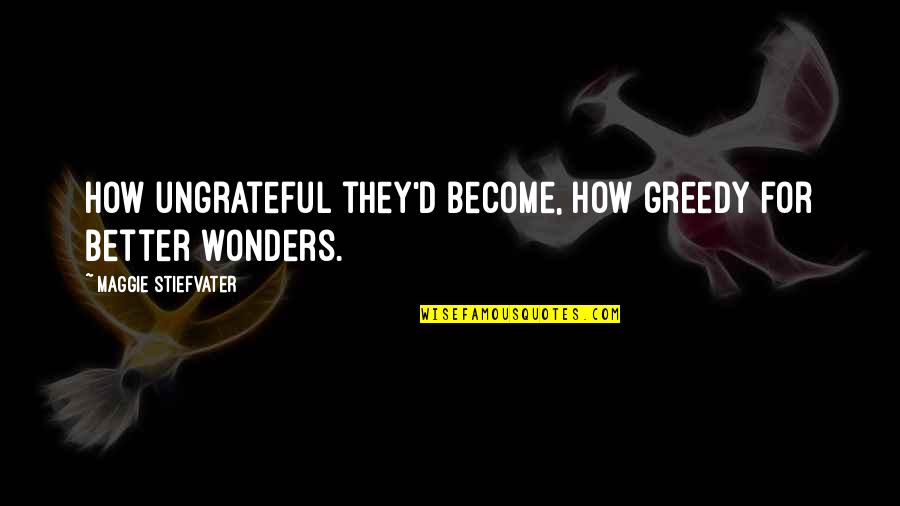 Nikodem Orthodontics Quotes By Maggie Stiefvater: How ungrateful they'd become, how greedy for better Nikodem Orthodontics Quotes By Maggie Stiefvater: How ungrateful they'd become, how greedy for better