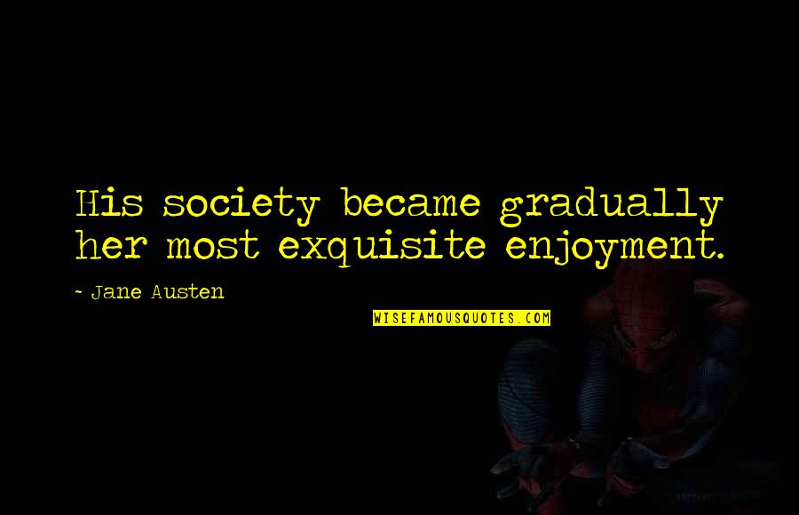 Nikola Tesla Most Famous Quote Quotes By Jane Austen: His society became gradually her most exquisite enjoyment.