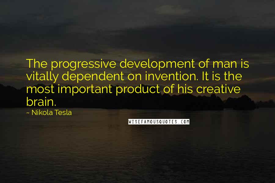 Nikola Tesla quotes: The progressive development of man is vitally dependent on invention. It is the most important product of his creative brain. Nikola Tesla quotes: The progressive development of man is vitally dependent on invention. It is the most important product of his creative brain.