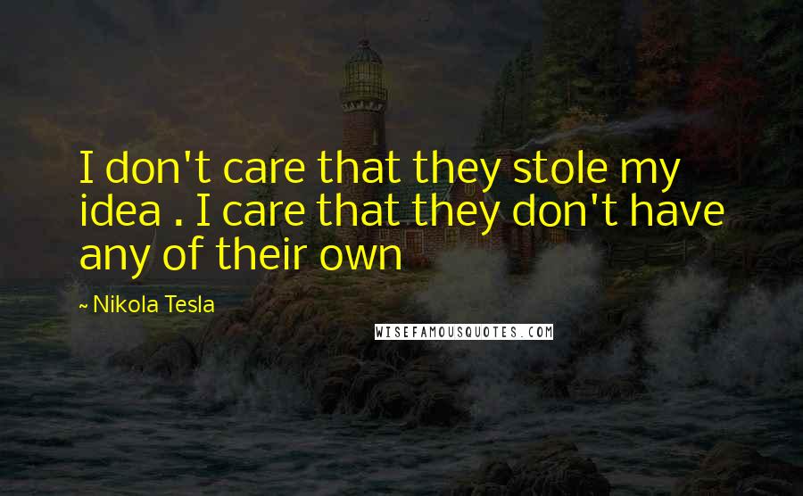 Nikola Tesla quotes: I don't care that they stole my idea . I care that they don't have any of their own