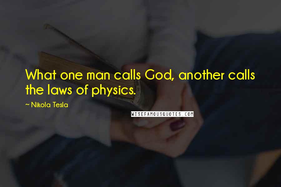 Nikola Tesla quotes: What one man calls God, another calls the laws of physics.