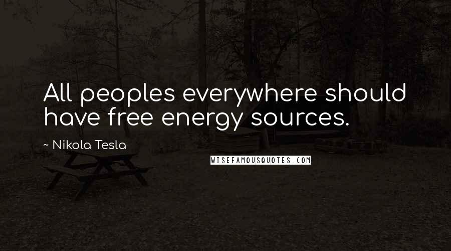 Nikola Tesla quotes: All peoples everywhere should have free energy sources.