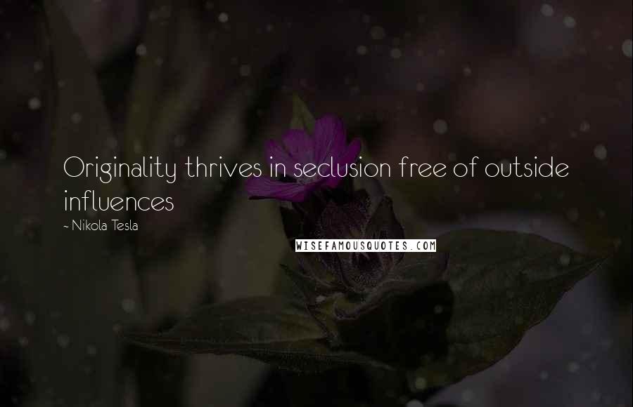 Nikola Tesla quotes: Originality thrives in seclusion free of outside influences