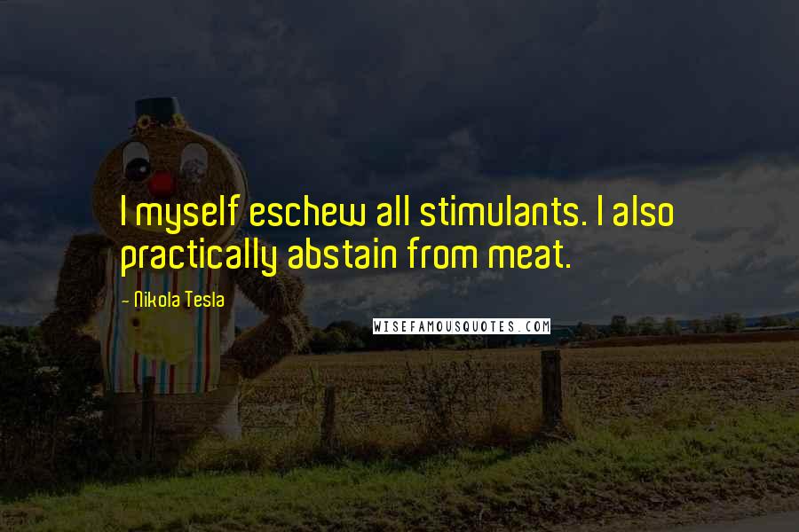 Nikola Tesla quotes: I myself eschew all stimulants. I also practically abstain from meat.