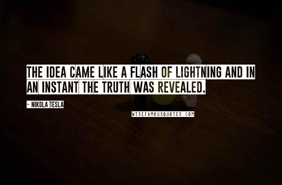 Nikola Tesla quotes: The idea came like a flash of lightning and in an instant the truth was revealed.