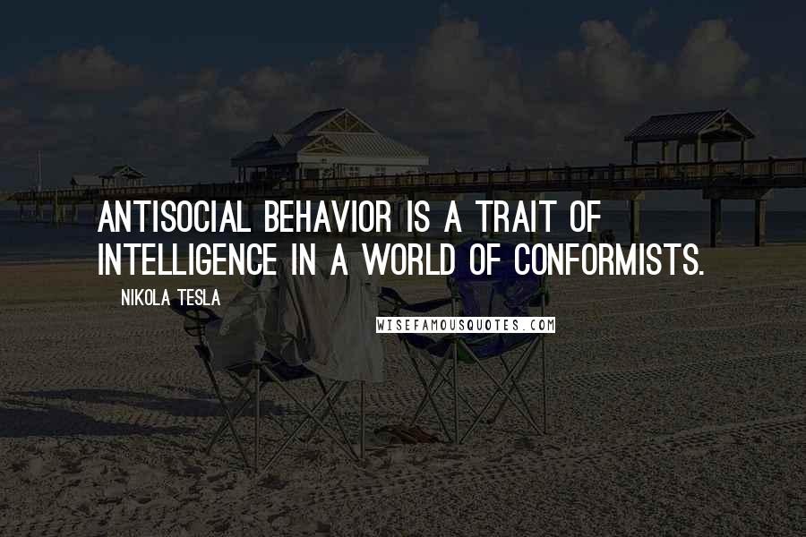 Nikola Tesla quotes: antisocial behavior is a trait of intelligence in a world of conformists.